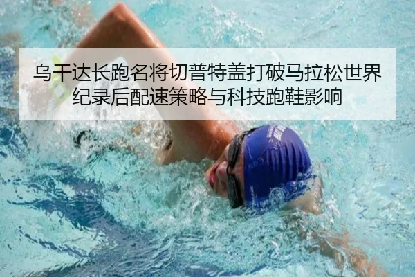 乌干达长跑名将切普特盖打破马拉松世界纪录后配速策略与科技跑鞋影响（hth）