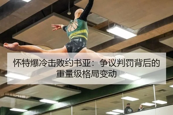 怀特爆冷击败约书亚：争议判罚背后的重量级格局变动